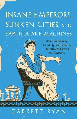Imperatori folli, città sommerse e macchine da terremoto: Altre domande frequenti sugli antichi greci e romani - Insane Emperors, Sunken Cities, and Earthquake Machines: More Frequently Asked Questions about the Ancient Greeks and Romans