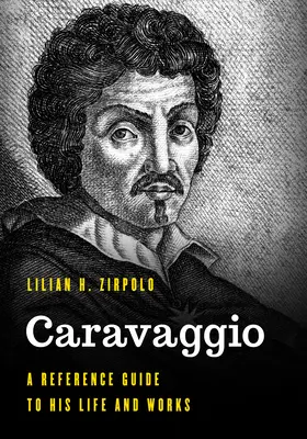 Caravaggio: Guida di riferimento alla sua vita e alle sue opere - Caravaggio: A Reference Guide to His Life and Works