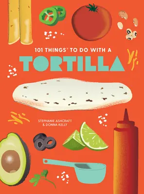 101 cose da fare con una tortilla, nuova edizione - 101 Things to Do with a Tortilla, New Edition