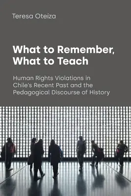 Cosa ricordare, cosa insegnare: Le violazioni dei diritti umani nel recente passato del Cile e il discorso pedagogico della storia - What to Remember, What to Teach: Human Rights Violations in Chile's Recent Past and the Pedagogical Discourse of History