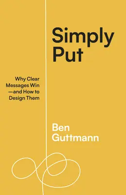 In poche parole: Perché i messaggi chiari vincono e come progettarli - Simply Put: Why Clear Messages Win--And How to Design Them