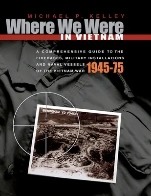 Dove eravamo in Vietnam: Una guida completa alle basi di fuoco, alle installazioni militari e alle navi militari della guerra del Vietnam - 1945-75 - Where We Were in Vietnam: A Comprehensive Guide to the Firebases, Military Installations and Naval Vessels of the Vietnam War - 1945-75