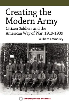 Creare l'esercito moderno: I cittadini-soldato e il modo americano di fare la guerra, 1919-1939 - Creating the Modern Army: Citizen-Soldiers and the American Way of War, 1919-1939