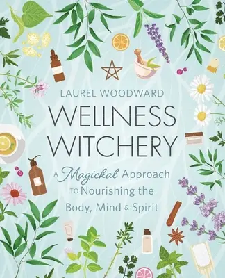 Stregoneria del benessere: Un approccio magico al nutrimento del corpo, della mente e dello spirito - Wellness Witchery: A Magickal Approach to Nourishing the Body, Mind & Spirit