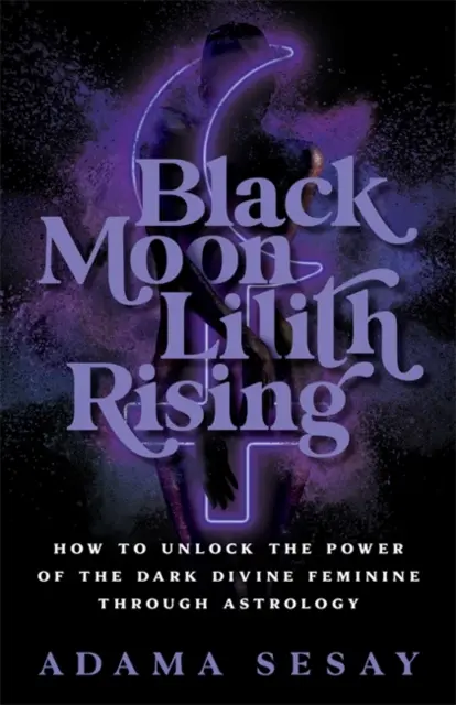 Black Moon Lilith Rising: come sbloccare il potere del Divino Femminino Oscuro attraverso l'astrologia - Black Moon Lilith Rising - How to Unlock the Power of the Dark Divine Feminine Through Astrology