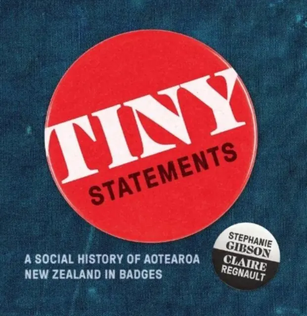 Tiny Statements - Una storia sociale della Nuova Zelanda di Aotearoa in badge - Tiny Statements - A Social History of Aotearoa New Zealand in Badges