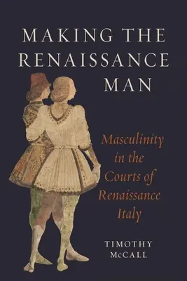 Fare l'uomo del Rinascimento: La mascolinità nelle corti dell'Italia rinascimentale - Making the Renaissance Man: Masculinity in the Courts of Renaissance Italy