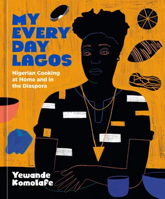My Everyday Lagos: La cucina nigeriana in patria e nella diaspora [Un libro di cucina]. - My Everyday Lagos: Nigerian Cooking at Home and in the Diaspora [A Cookbook]