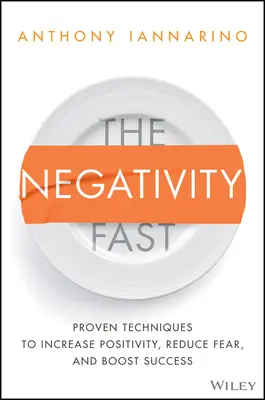 Il digiuno della negatività: Tecniche comprovate per aumentare la positività, ridurre la paura e incrementare il successo - The Negativity Fast: Proven Techniques to Increase Positivity, Reduce Fear, and Boost Success