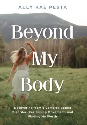 Oltre il mio corpo: Recuperare da un disturbo alimentare complesso, recuperare il movimento e trovare il mio valore - Beyond My Body: Recovering from a Complex Eating Disorder, Reclaiming Movement, and Finding My Worth