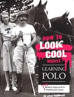 Come essere cool mentre si impara il polo: Un approccio moderno a un gioco tradizionale - How to Look Cool Whilst Learning Polo: A Very Modern Approach to a Traditional Game