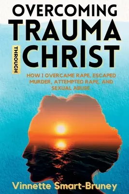 Superare il trauma attraverso Cristo: Come ho superato lo stupro, sono scampata all'omicidio, al tentato stupro e all'abuso sessuale. - Overcoming Trauma through Christ: How I overcame rape, escaped murder, attempted rape, and sexual abuse.