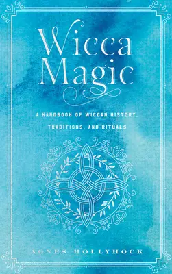 Magia Wicca: Un manuale di storia, tradizioni e rituali wiccan - Wicca Magic: A Handbook of Wiccan History, Traditions, and Rituals