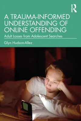 Una comprensione dei reati online basata sul trauma: Le perdite degli adulti dalle ricerche degli adolescenti - A Trauma-Informed Understanding of Online Offending: Adult Losses from Adolescent Searches