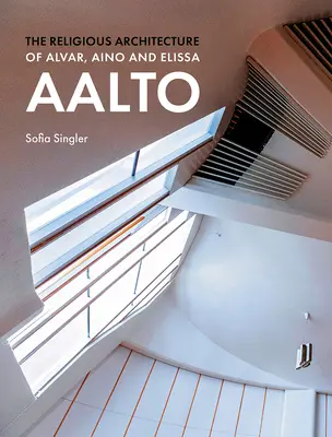 L'architettura religiosa di Alvar, Aino ed Elissa Aalto - The Religious Architecture of Alvar, Aino and Elissa Aalto