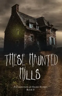 Queste colline infestate: Una raccolta di racconti brevi, libro 5 - These Haunted Hills: A Collection of Short Stories Book 5