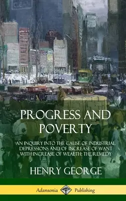 Progresso e povertà: Un'inchiesta sulle cause delle depressioni industriali e dell'aumento della povertà con l'aumento della ricchezza; il rimedio (Hardc - Progress and Poverty: An Inquiry into the Cause of Industrial Depressions and of Increase of Want with Increase of Wealth; The Remedy (Hardc