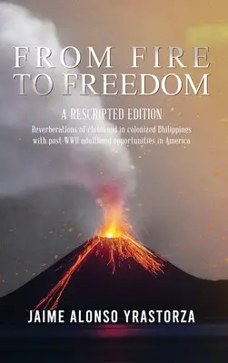 Dal fuoco alla libertà: Un'edizione riscritta: Riverberi dell'infanzia nelle Filippine colonizzate con l'opportuna età adulta del secondo dopoguerra in America. - From Fire to Freedom: A Rescripted Edition: Reverberations of childhood in colonized Philippines with opportune post-WWII adulthood in Ameri