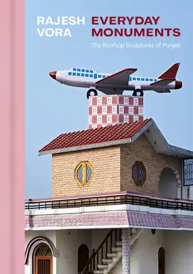 Rajesh Vora: Monumenti quotidiani - Le sculture sui tetti del Punjab - Rajesh Vora: Everyday Monuments--The Rooftop Sculptures of Punjab