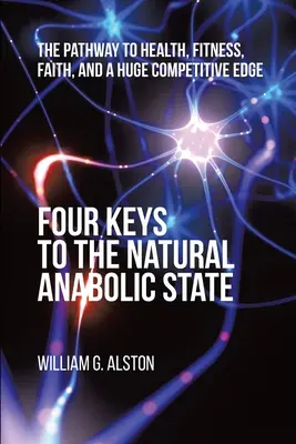 Quattro chiavi per lo stato anabolico naturale: La via per la salute, la forma fisica, la fede e un enorme vantaggio competitivo - Four Keys to the Natural Anabolic State: The Pathway to Health, Fitness, Faith, and a Huge Competitive Edge