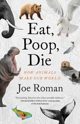 Mangiare, fare la cacca, morire: come gli animali creano il nostro mondo - Eat, Poop, Die: How Animals Make Our World