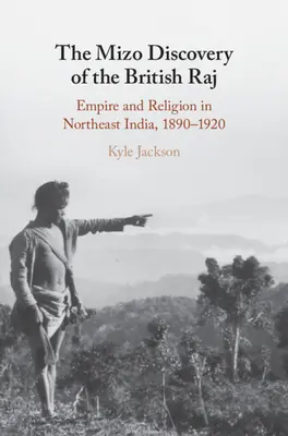 La scoperta Mizo del Raj britannico: Impero e religione nell'India nordorientale, 1890-1920 - The Mizo Discovery of the British Raj: Empire and Religion in Northeast India, 1890-1920