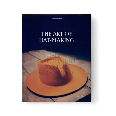 L'arte del cappello: L'artigianato italiano della Valle Cervo - The Art of Hat-Making: Italian Craftmanship from the Cervo Valley