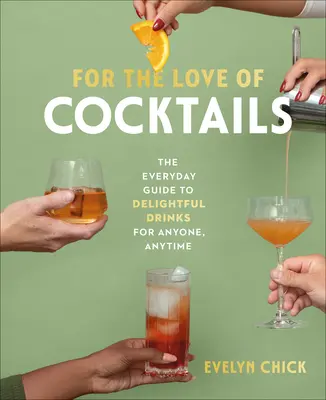 Per amore dei cocktail: La guida quotidiana a deliziosi drink per chiunque, in qualsiasi momento - For the Love of Cocktails: The Everyday Guide to Delightful Drinks for Anyone, Anytime