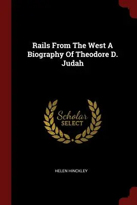 Le rotaie del West Una biografia di Theodore D. Judah - Rails From The West A Biography Of Theodore D. Judah