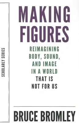 Fare figure: Reimmaginare il corpo, il suono e l'immagine in un mondo che non è per noi - Making Figures: Reimagining Body, Sound, and Image in a World That Is Not for Us