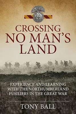 Attraversare la Terra di Nessuno - Esperienza e apprendimento con i fucilieri del Northumberland nella Grande Guerra - Crossing No Man's Land - Experience and Learning with the Northumberland Fusiliers in the Great War