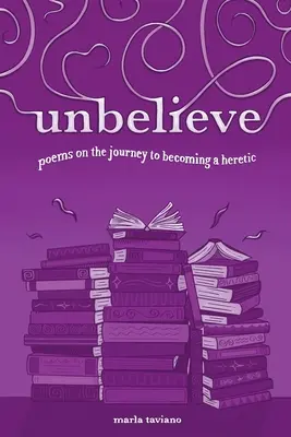 unbelieve: poesie sul viaggio per diventare un eretico - unbelieve: poems on the journey to becoming a heretic