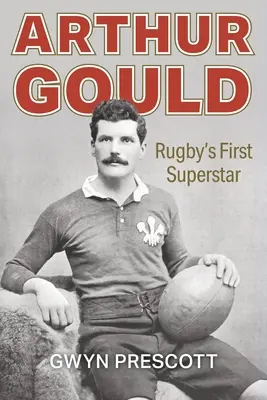 Arthur Gould: La prima superstar del rugby - Arthur Gould: Rugby's First Superstar