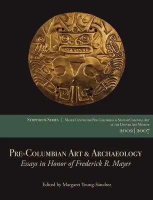 Arte e archeologia precolombiana: Saggi in onore di Frederick R. Mayer: Documenti dei simposi del 2002 e del 2007 del Centro Mayer al Denver Art Museum - Pre-Columbian Art & Archaeology: Essays in Honor of Frederick R. Mayer: Papers from the 2002 & 2007 Mayer Center Symposia at the Denver Art Museum