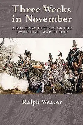 Tre settimane di novembre - Una storia militare della guerra civile svizzera del 1847 - Three Weeks in November - A Military History of the Swiss Civil War of 1847