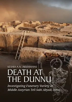 La morte al Dunnu: Indagine sulla varietà funeraria a Tell Sabi Abyad, Siria, in epoca medio-assira - Death at the Dunnu: Investigating Funerary Variety at Middle Assyrian Tell Sabi Abyad, Syria