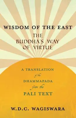 Saggezza dell'Oriente - La via della virtù del Buddha - Una traduzione del Dhammapada dal testo Pali - Wisdom of the East - The Buddha's Way of Virtue - A Translation of the Dhammapada from the Pali Text