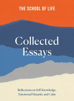 La scuola della vita: saggi raccolti: Riflessioni sulla conoscenza di sé, la maturità emotiva e la calma - The School of Life Collected Essays: Reflections on Self-Knowledge, Emotional Maturity and Calm