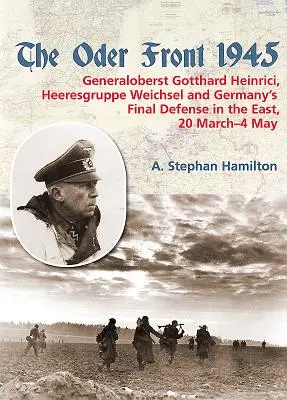 Il fronte dell'Oder 1945: Volume 1 - Il Generaloberst Gotthard Heinrici, l'Heeresgruppe Weichsel e la difesa finale della Germania a est, 20 marzo-4 marzo - The Oder Front 1945: Volume 1 - Generaloberst Gotthard Heinrici, Heeresgruppe Weichsel and Germany's Final Defense in the East, 20 March-4