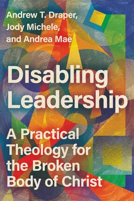 Leadership disabilitante: Una teologia pratica per il corpo spezzato di Cristo - Disabling Leadership: A Practical Theology for the Broken Body of Christ