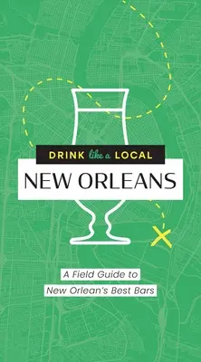 Bere come un locale: New Orleans: Guida ai migliori bar di New Orleans - Drink Like a Local: New Orleans: A Field Guide to New Orleans's Best Bars