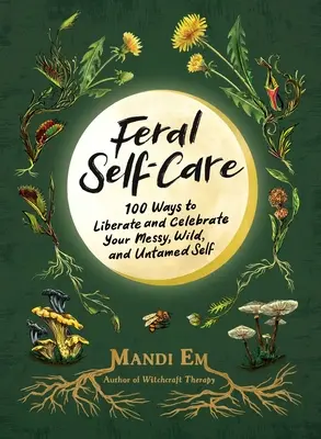 Feral Self-Care: 100 modi per liberare e celebrare il vostro io disordinato, selvaggio e indomito - Feral Self-Care: 100 Ways to Liberate and Celebrate Your Messy, Wild, and Untamed Self