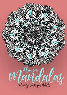 Mandala di fiori da colorare per adulti: Mandala da colorare per adulti - Libro da colorare di mandala floreali per adulti - Rilassamento dallo stress - Flower Mandalas Coloring Book for Adults: Mandalas Coloring Book for Adults - Flower Mandala Coloring Book for Adults - Stress Relieving