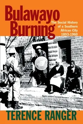 Bulawayo in fiamme: La storia sociale di una città dell'Africa meridionale, 1893-1960 - Bulawayo Burning: The Social History of a Southern African City, 1893-1960