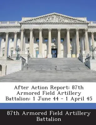 Rapporto dopo l'azione: 87° battaglione di artiglieria da campo corazzata: 1° giugno 44 - 1° aprile 45 - After Action Report: 87th Armored Field Artillery Battalion: 1 June 44 - 1 April 45