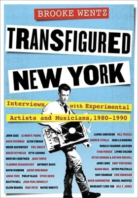 New York trasfigurata: Interviste con artisti e musicisti sperimentali, 1980-1990 - Transfigured New York: Interviews with Experimental Artists and Musicians, 1980-1990