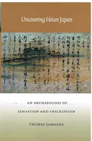 Scoprire il Giappone di Heian: Un'archeologia della sensazione e dell'iscrizione - Uncovering Heian Japan: An Archaeology of Sensation and Inscription