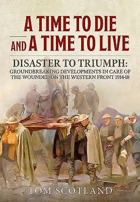 Un tempo per morire e un tempo per vivere: Dal disastro al trionfo: sviluppi rivoluzionari nella cura dei feriti sul fronte occidentale 1914-18 - A Time to Die and a Time to Live: Disaster to Triumph: Groundbreaking Developments in Care of the Wounded on the Western Front 1914-18