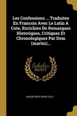 Le Confessioni ... Traduites En Francois Avec Le Latin a Cote, Enrichies de Remarques Historiques, Critiques Et Chronologiques Par Dom (Martin)... - Les Confessions ... Traduites En Francois Avec Le Latin a Cote, Enrichies de Remarques Historiques, Critiques Et Chronologiques Par Dom (Martin)...