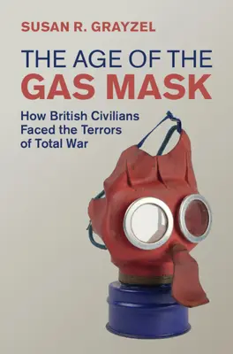 L'età della maschera antigas - Come i civili britannici affrontarono i terrori della guerra totale (Grayzel Susan R. (Utah State University)) - Age of the Gas Mask - How British Civilians Faced the Terrors of Total War (Grayzel Susan R. (Utah State University))